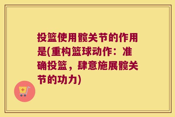 投篮使用髋关节的作用是(重构篮球动作：准确投篮，肆意施展髋关节的功力)