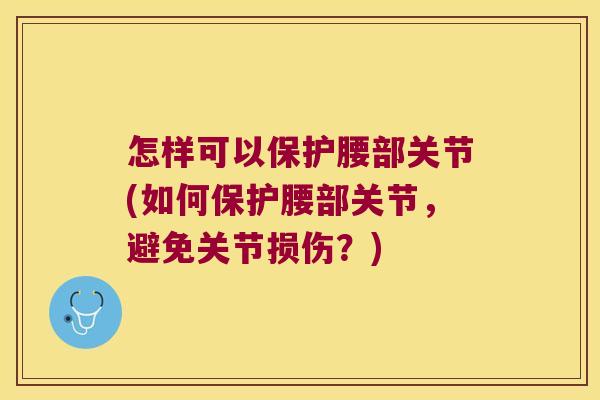 怎样可以保护腰部关节(如何保护腰部关节，避免关节损伤？)