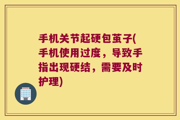 手机关节起硬包茧子(手机使用过度,导致手指出现硬结,需要及时护理) 手机关节起硬包茧子(手机使用过度,导致手指出现硬结,需要及时护理)