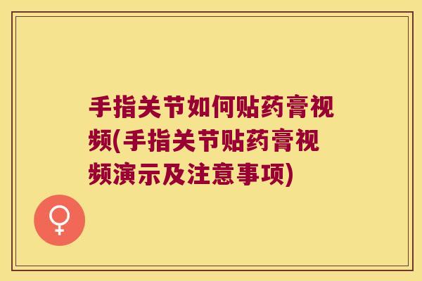 手指关节如何贴药膏视频(手指关节贴药膏视频演示及注意事项)
