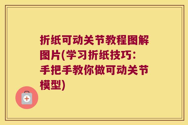 折纸可动关节教程图解图片(学习折纸技巧：手把手教你做可动关节模型)