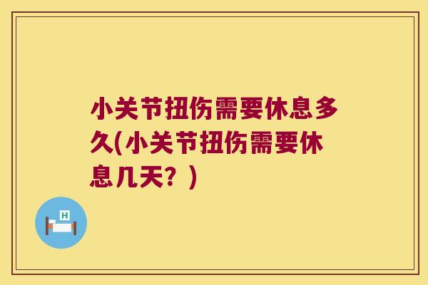 小关节扭伤需要休息多久(小关节扭伤需要休息几天?) 小关节扭伤需要休息多久(小关节扭伤需要休息几天?)