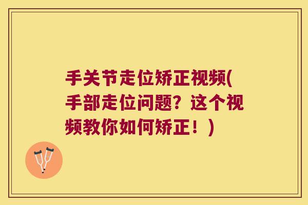 手关节走位矫正视频(手部走位问题?这个视频教你如何矫正!) 手关节走位矫正视频(手部走位问题?这个视频教你如何矫正!)