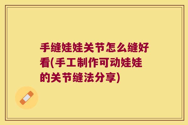 手缝娃娃关节怎么缝好看(手工制作可动娃娃的关节缝法分享) 手缝娃娃关节怎么缝好看(手工制作可动娃娃的关节缝法分享)