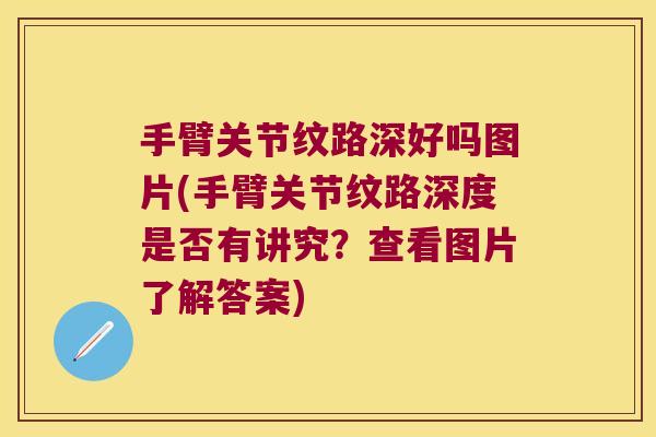 手臂关节纹路深好吗图片(手臂关节纹路深度是否有讲究？查看图片了解答案)
