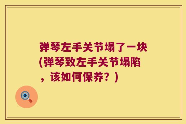 弹琴左手关节塌了一块(弹琴致左手关节塌陷,该如何保养?) 弹琴左手关节塌了一块(弹琴致左手关节塌陷,该如何保养?)