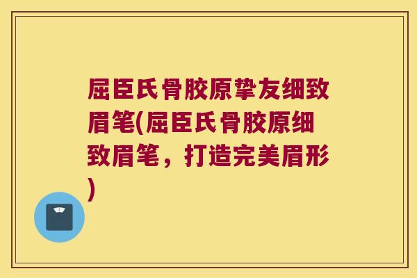 屈臣氏骨胶原挚友细致眉笔(屈臣氏骨胶原细致眉笔,打造完美眉形) 屈臣氏骨胶原挚友细致眉笔(屈臣氏骨胶原细致眉笔,打造完美眉形)