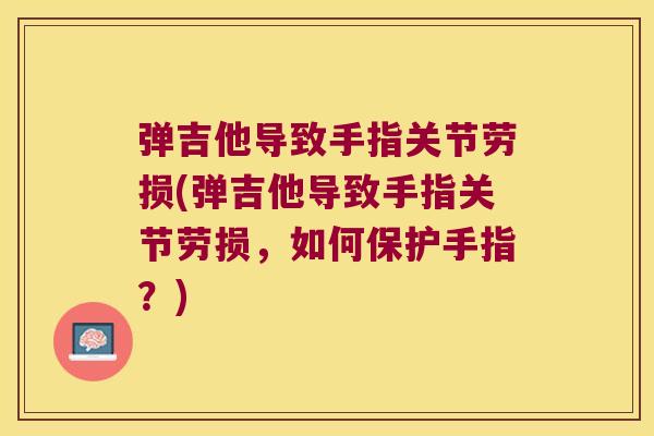 弹吉他导致手指关节劳损(弹吉他导致手指关节劳损，如何保护手指？)