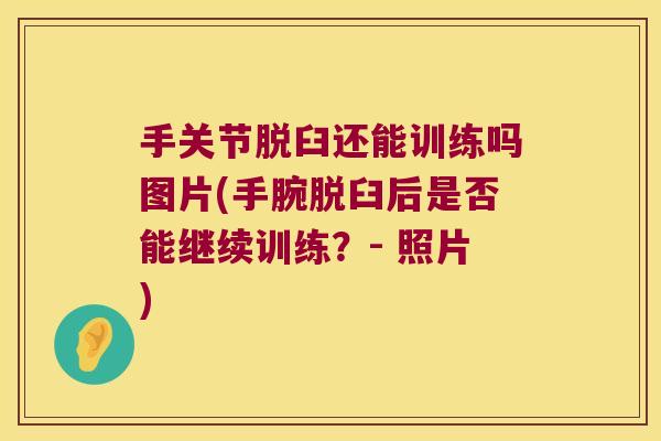 手关节脱臼还能训练吗图片(手腕脱臼后是否能继续训练?- 照片) 手关节脱臼还能训练吗图片(手腕脱臼后是否能继续训练?- 照片)