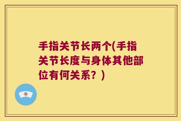 手指关节长两个(手指关节长度与身体其他部位有何关系？)