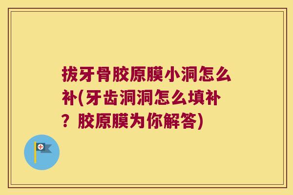 拔牙骨胶原膜小洞怎么补(牙齿洞洞怎么填补?胶原膜为你解答) 拔牙骨胶原膜小洞怎么补(牙齿洞洞怎么填补?胶原膜为你解答)