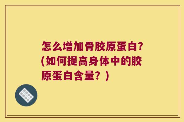 怎么增加骨胶原蛋白?(如何提高身体中的胶原蛋白含量?) 怎么增加骨胶原蛋白?(如何提高身体中的胶原蛋白含量?)