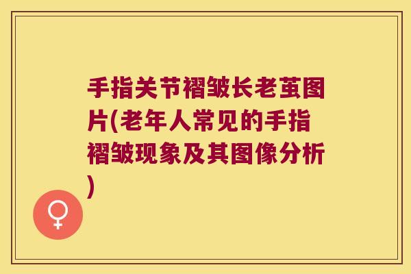 手指关节褶皱长老茧图片(老年人常见的手指褶皱现象及其图像分析)