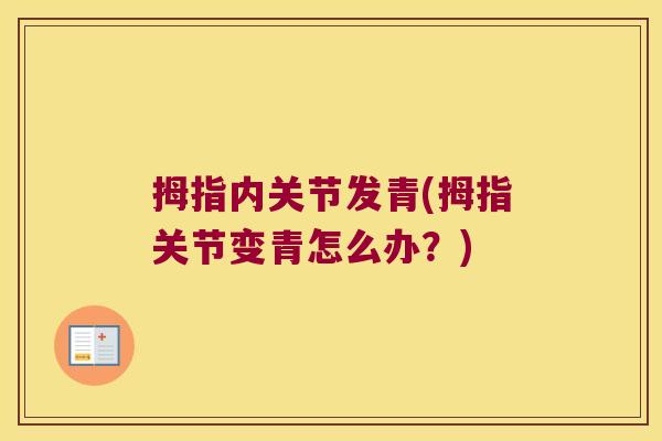 拇指内关节发青(拇指关节变青怎么办？)