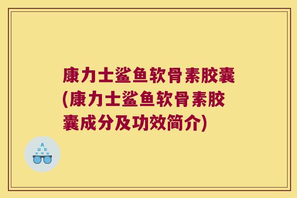 康力士鲨鱼软骨素胶囊(康力士鲨鱼软骨素胶囊成分及功效简介)