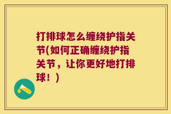 打排球怎么缠绕护指关节(如何正确缠绕护指关节，让你更好地打排球！)