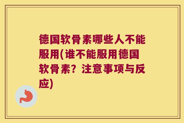 德国软骨素哪些人不能服用(谁不能服用德国软骨素?注意事项与反应) 德国软骨素哪些人不能服用(谁不能服用德国软骨素?注意事项与反应)