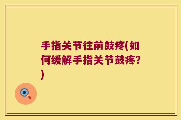 手指关节往前鼓疼(如何缓解手指关节鼓疼？)
