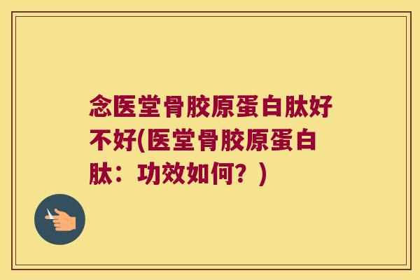 念医堂骨胶原蛋白肽好不好(医堂骨胶原蛋白肽:功效如何?) 念医堂骨胶原蛋白肽好不好(医堂骨胶原蛋白肽:功效如何?)