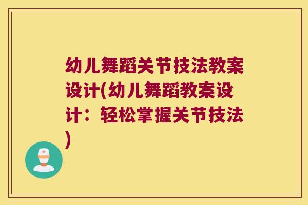 幼儿舞蹈关节技法教案设计(幼儿舞蹈教案设计:轻松掌握关节技法) 幼儿舞蹈关节技法教案设计(幼儿舞蹈教案设计:轻松掌握关节技法)