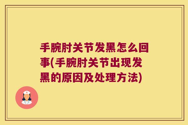手腕肘关节发黑怎么回事(手腕肘关节出现发黑的原因及处理方法) 手腕肘关节发黑怎么回事(手腕肘关节出现发黑的原因及处理方法)