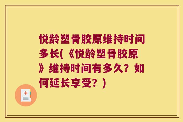 悦龄塑骨胶原维持时间多长(《悦龄塑骨胶原》维持时间有多久?如何延长享受?) 悦龄塑骨胶原维持时间多长(《悦龄塑骨胶原》维持时间有多久?如何延长享受?)
