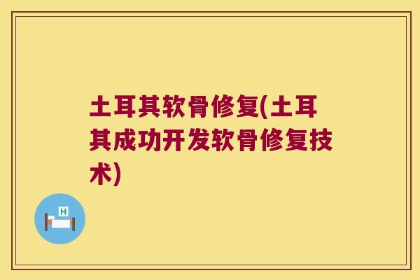 土耳其软骨修复(土耳其成功开发软骨修复技术) 土耳其软骨修复(土耳其成功开发软骨修复技术)