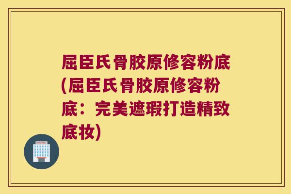 屈臣氏骨胶原修容粉底(屈臣氏骨胶原修容粉底:完美遮瑕打造精致底妆) 屈臣氏骨胶原修容粉底(屈臣氏骨胶原修容粉底:完美遮瑕打造精致底妆)