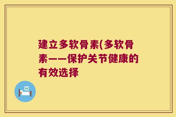 建立多软骨素(多软骨素——保护关节健康的有效选择 建立多软骨素(多软骨素——保护关节健康的有效选择