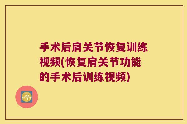 手术后肩关节恢复训练视频(恢复肩关节功能的手术后训练视频) 手术后肩关节恢复训练视频(恢复肩关节功能的手术后训练视频)