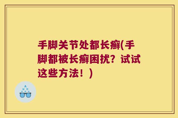 手脚关节处都长癣(手脚都被长癣困扰?试试这些方法!) 手脚关节处都长癣(手脚都被长癣困扰?试试这些方法!)