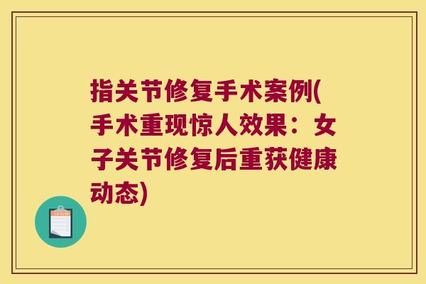指关节修复手术案例(手术重现惊人效果:女子关节修复后重获健康动态) 指关节修复手术案例(手术重现惊人效果:女子关节修复后重获健康动态)