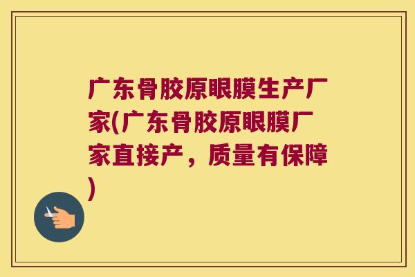 广东骨胶原眼膜生产厂家(广东骨胶原眼膜厂家直接产,质量有保障) 广东骨胶原眼膜生产厂家(广东骨胶原眼膜厂家直接产,质量有保障)