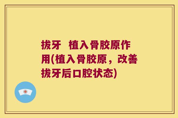 拔牙 植入骨胶原作用(植入骨胶原,改善拔牙后口腔状态) 拔牙 植入骨胶原作用(植入骨胶原,改善拔牙后口腔状态)