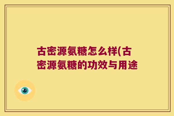 古密源氨糖怎么样(古密源氨糖的功效与用途 古密源氨糖怎么样(古密源氨糖的功效与用途