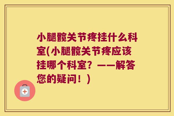 小腿髋关节疼挂什么科室(小腿髋关节疼应该挂哪个科室？——解答您的疑问！)