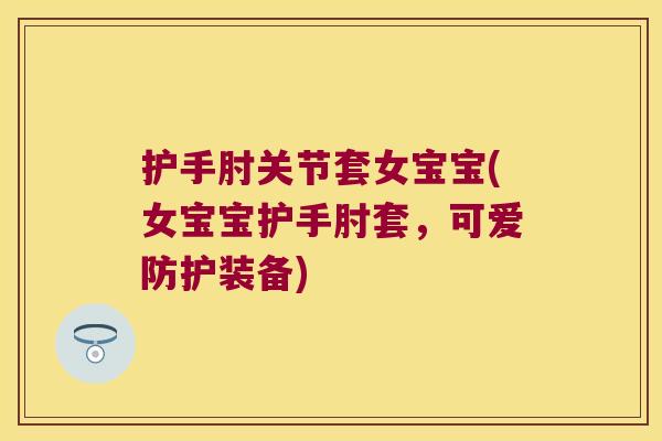 护手肘关节套女宝宝(女宝宝护手肘套,可爱防护装备) 护手肘关节套女宝宝(女宝宝护手肘套,可爱防护装备)
