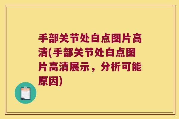 手部关节处白点图片高清(手部关节处白点图片高清展示,分析可能原因) 手部关节处白点图片高清(手部关节处白点图片高清展示,分析可能原因)