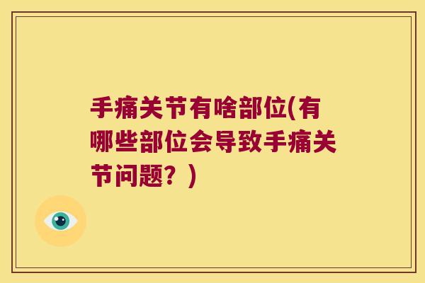手痛关节有啥部位(有哪些部位会导致手痛关节问题？)