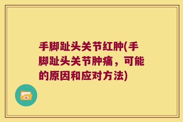 手脚趾头关节红肿(手脚趾头关节肿痛，可能的原因和应对方法)