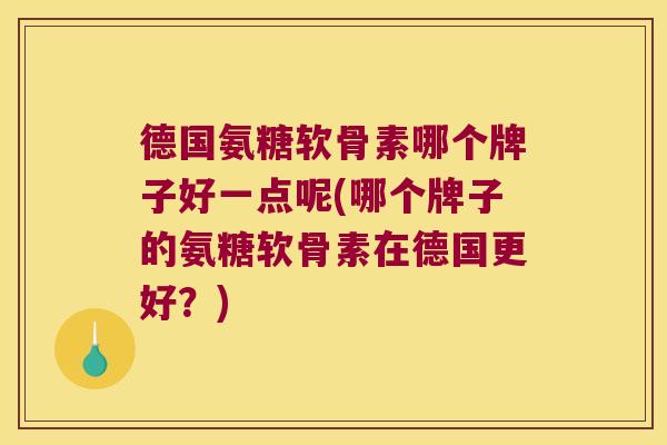 德国氨糖软骨素哪个牌子好一点呢(哪个牌子的氨糖软骨素在德国更好？)