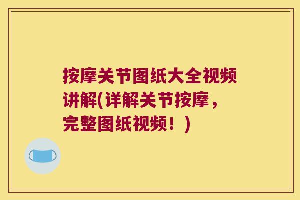 按摩关节图纸大全视频讲解(详解关节按摩，完整图纸视频！)