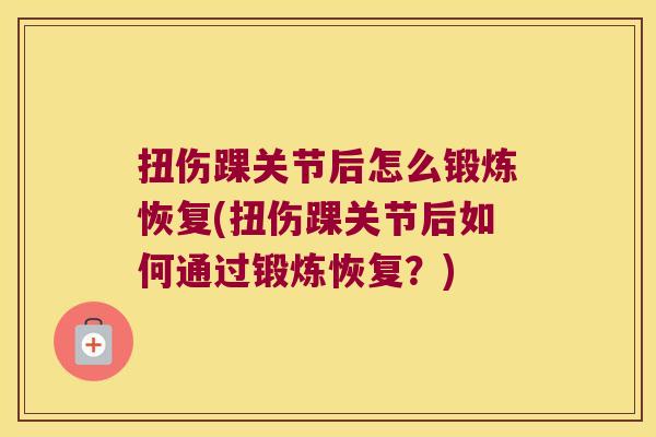 扭伤踝关节后怎么锻炼恢复(扭伤踝关节后如何通过锻炼恢复?) 扭伤踝关节后怎么锻炼恢复(扭伤踝关节后如何通过锻炼恢复?)