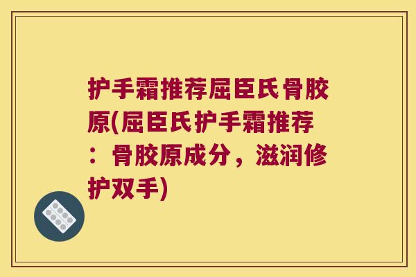 护手霜推荐屈臣氏骨胶原(屈臣氏护手霜推荐：骨胶原成分，滋润修护双手)