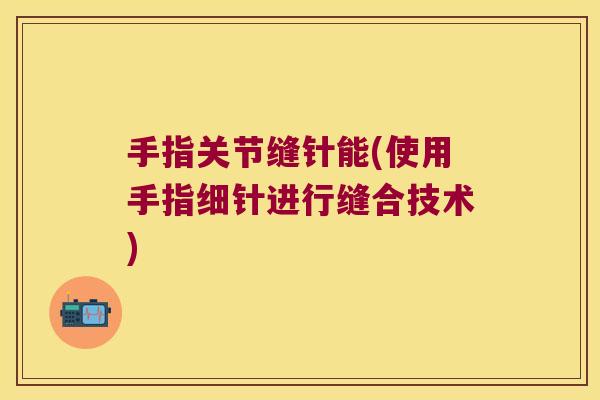 手指关节缝针能(使用手指细针进行缝合技术)