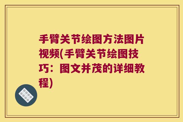 手臂关节绘图方法图片视频(手臂关节绘图技巧:图文并茂的详细教程) 手臂关节绘图方法图片视频(手臂关节绘图技巧:图文并茂的详细教程)