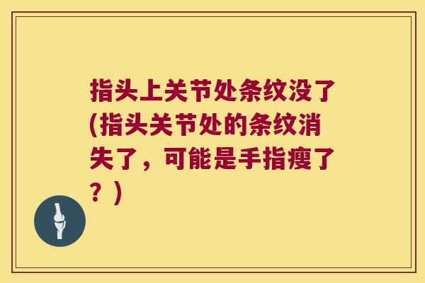 指头上关节处条纹没了(指头关节处的条纹消失了，可能是手指瘦了？)