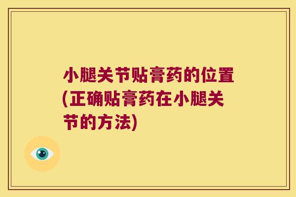 小腿关节贴膏药的位置(正确贴膏药在小腿关节的方法) 小腿关节贴膏药的位置(正确贴膏药在小腿关节的方法)