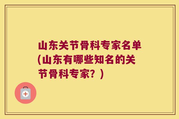 山东关节骨科专家名单(山东有哪些知名的关节骨科专家?) 山东关节骨科专家名单(山东有哪些知名的关节骨科专家?)