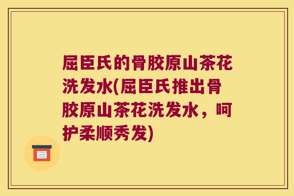 屈臣氏的骨胶原山茶花洗发水(屈臣氏推出骨胶原山茶花洗发水，呵护柔顺秀发)